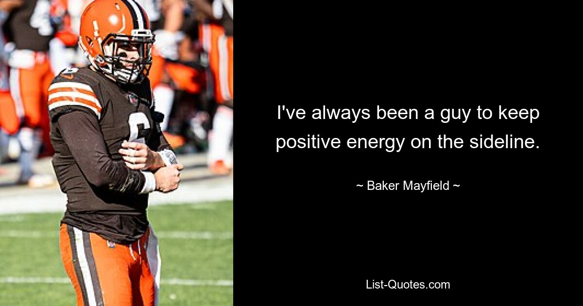 I've always been a guy to keep positive energy on the sideline. — © Baker Mayfield