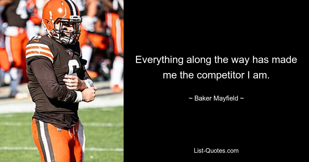 Everything along the way has made me the competitor I am. — © Baker Mayfield