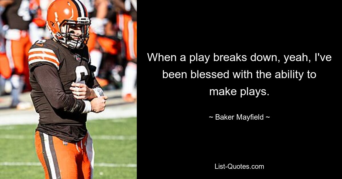 When a play breaks down, yeah, I've been blessed with the ability to make plays. — © Baker Mayfield