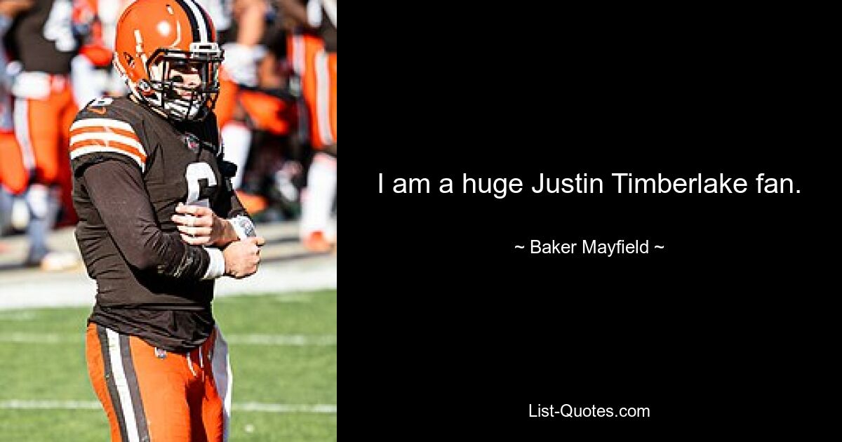 I am a huge Justin Timberlake fan. — © Baker Mayfield