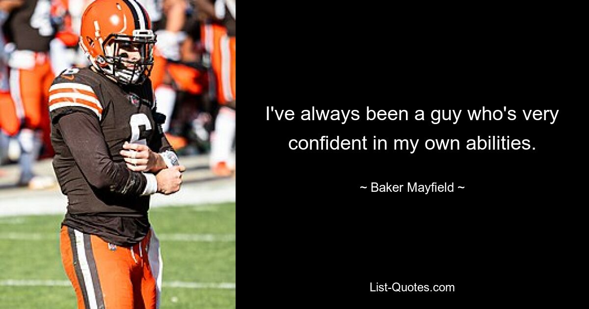 I've always been a guy who's very confident in my own abilities. — © Baker Mayfield