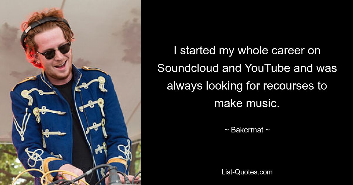 I started my whole career on Soundcloud and YouTube and was always looking for recourses to make music. — © Bakermat