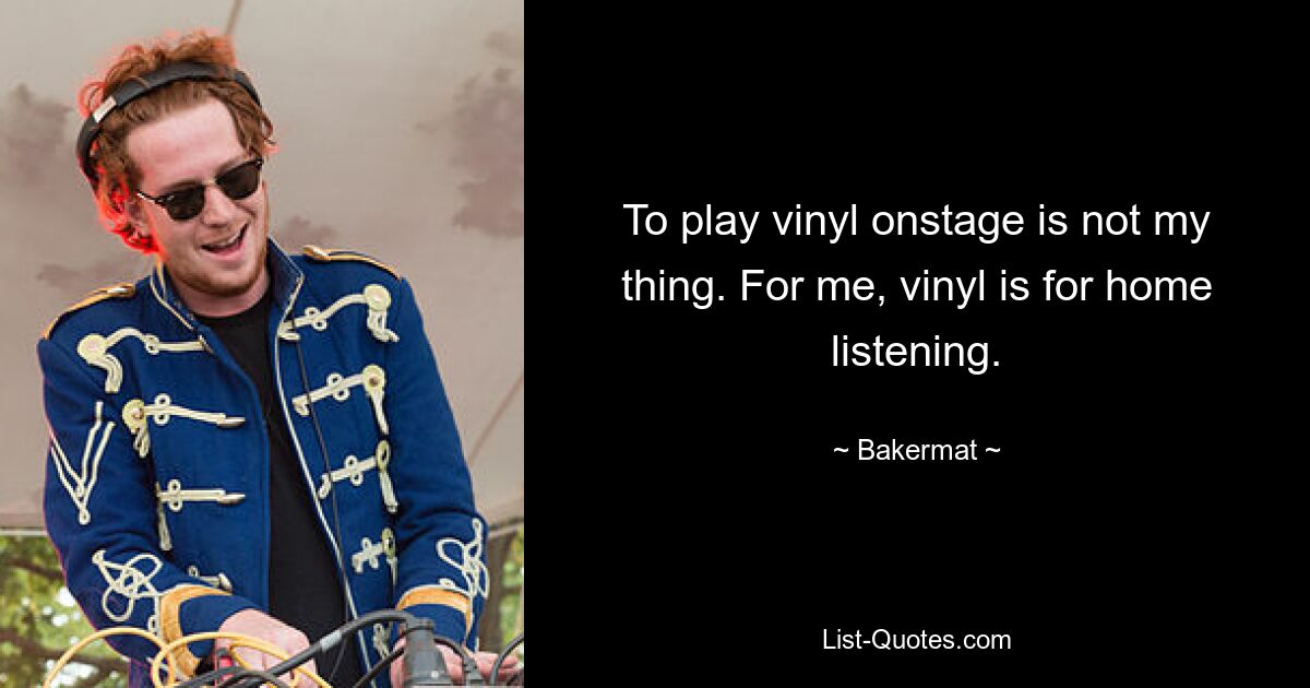 To play vinyl onstage is not my thing. For me, vinyl is for home listening. — © Bakermat