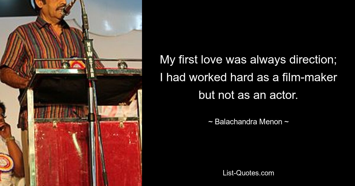 My first love was always direction; I had worked hard as a film-maker but not as an actor. — © Balachandra Menon