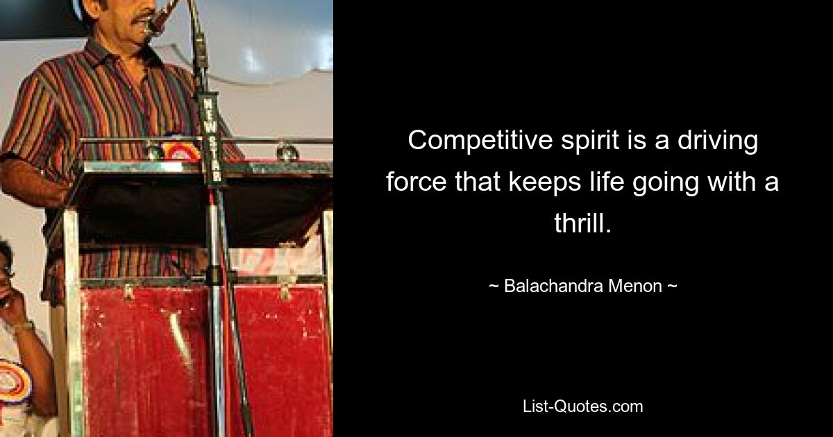 Competitive spirit is a driving force that keeps life going with a thrill. — © Balachandra Menon