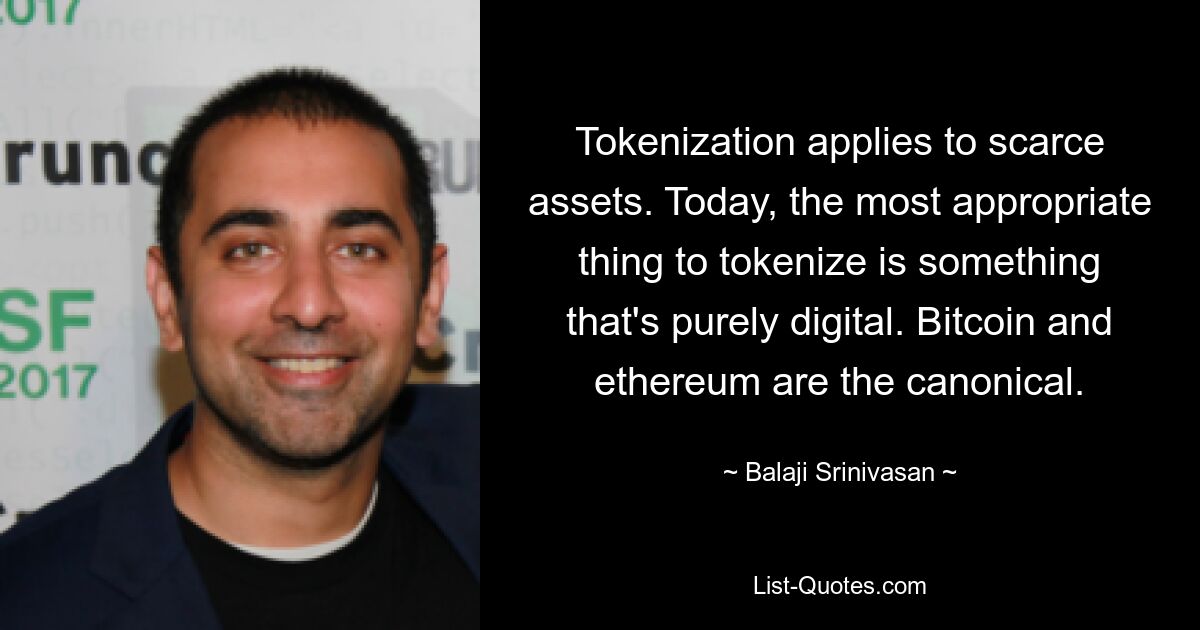 Tokenization applies to scarce assets. Today, the most appropriate thing to tokenize is something that's purely digital. Bitcoin and ethereum are the canonical. — © Balaji Srinivasan