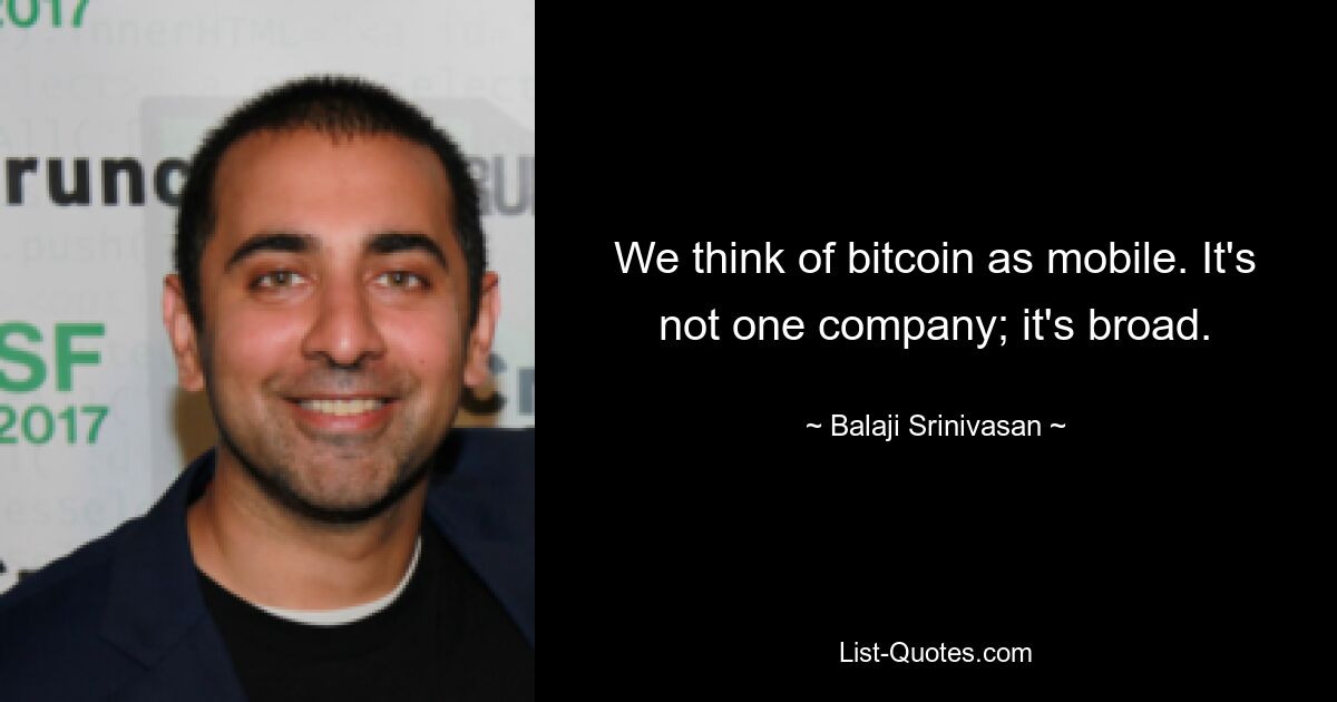 We think of bitcoin as mobile. It's not one company; it's broad. — © Balaji Srinivasan