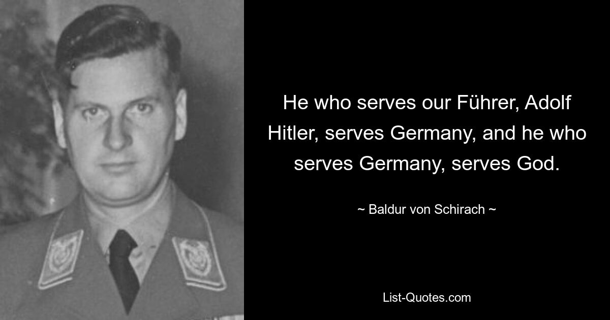 He who serves our Führer, Adolf Hitler, serves Germany, and he who serves Germany, serves God. — © Baldur von Schirach