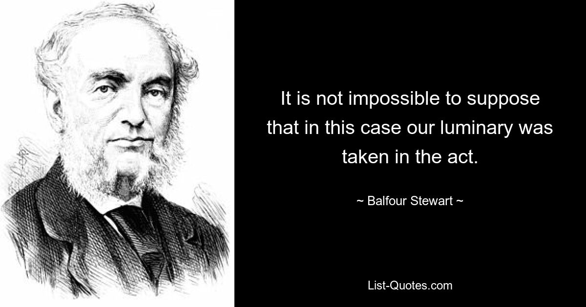 Es ist nicht unmöglich anzunehmen, dass unsere Koryphäe in diesem Fall auf frischer Tat ertappt wurde. — © Balfour Stewart