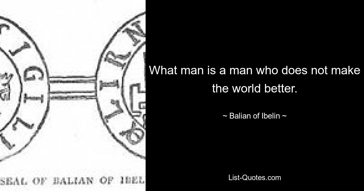 What man is a man who does not make the world better. — © Balian of Ibelin