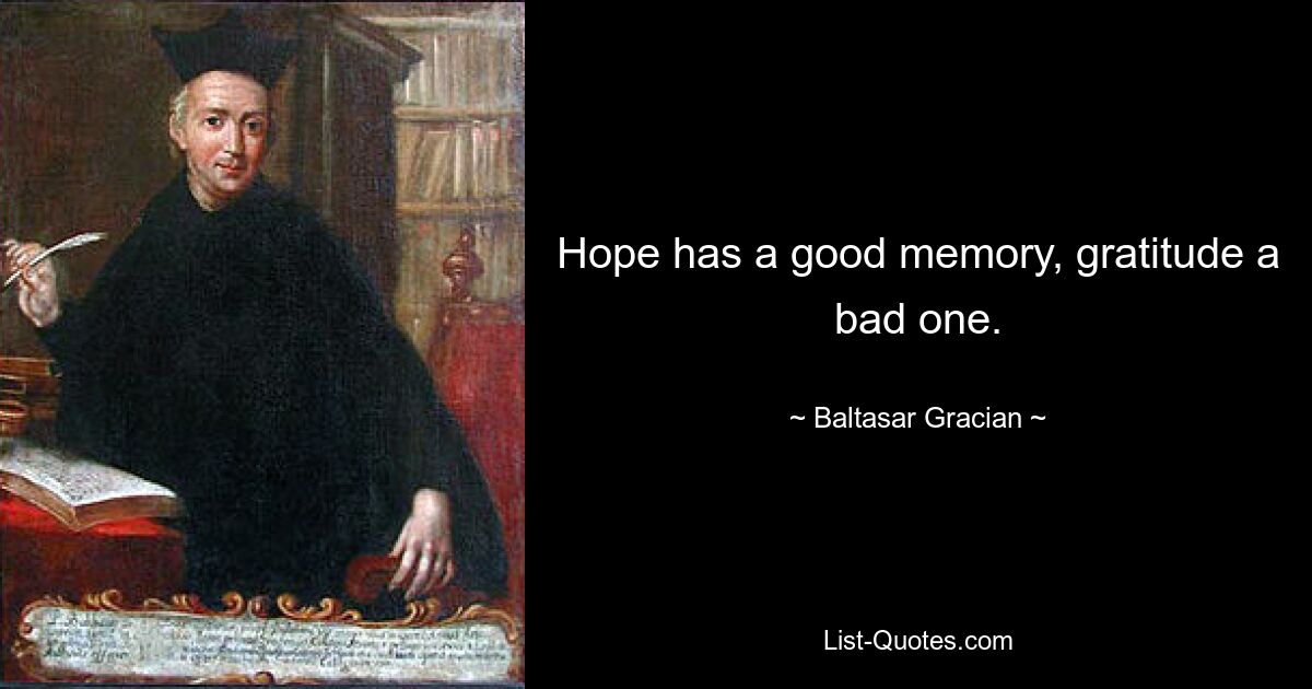 Hope has a good memory, gratitude a bad one. — © Baltasar Gracian