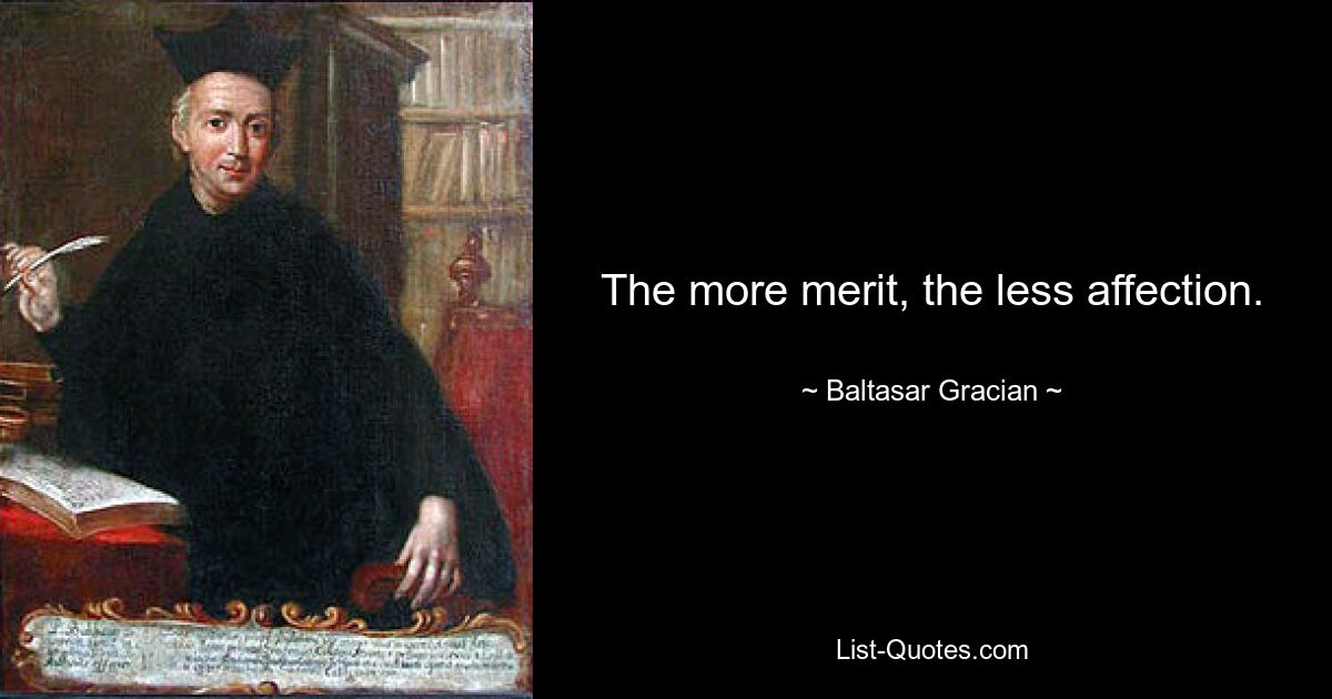 The more merit, the less affection. — © Baltasar Gracian