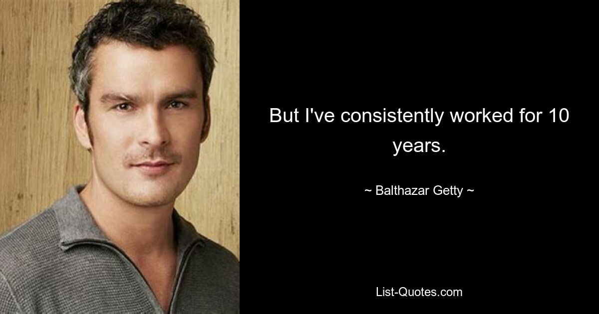 But I've consistently worked for 10 years. — © Balthazar Getty