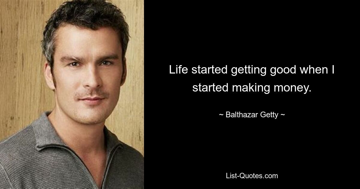 Life started getting good when I started making money. — © Balthazar Getty