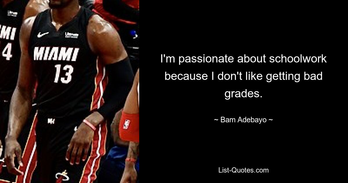 I'm passionate about schoolwork because I don't like getting bad grades. — © Bam Adebayo