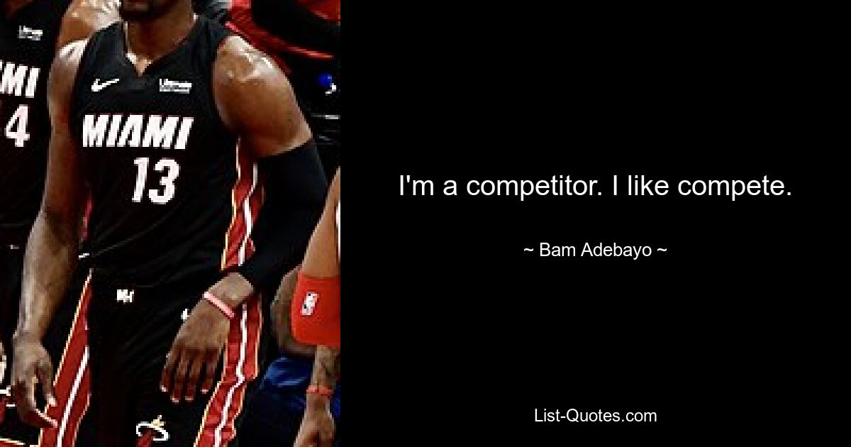 I'm a competitor. I like compete. — © Bam Adebayo