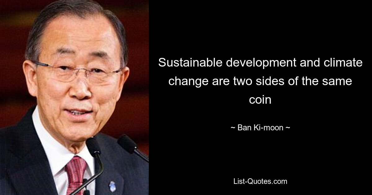 Sustainable development and climate change are two sides of the same coin — © Ban Ki-moon