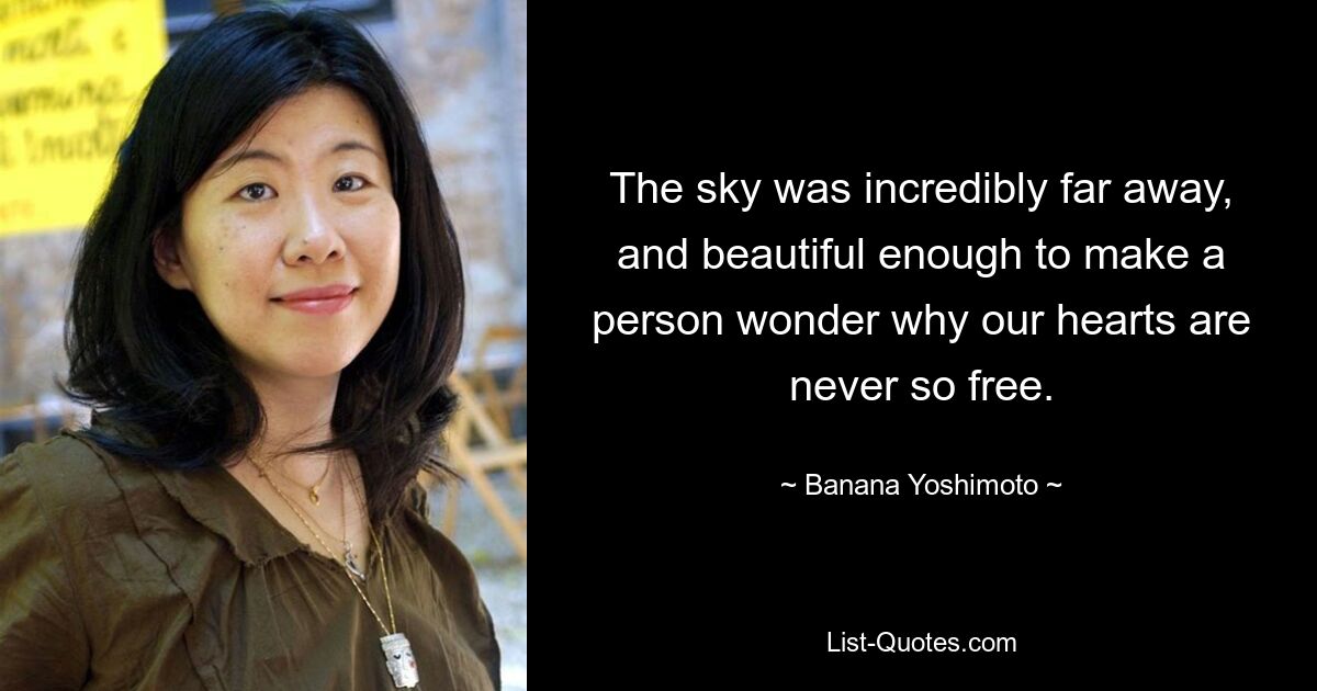 The sky was incredibly far away, and beautiful enough to make a person wonder why our hearts are never so free. — © Banana Yoshimoto