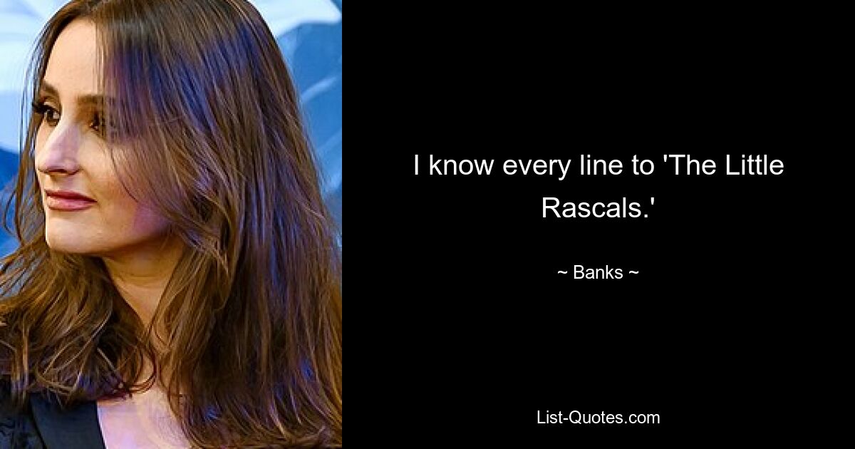 I know every line to 'The Little Rascals.' — © Banks