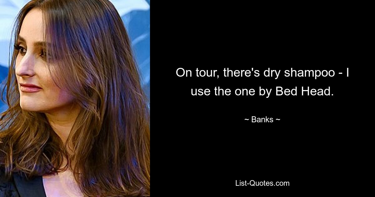 On tour, there's dry shampoo - I use the one by Bed Head. — © Banks