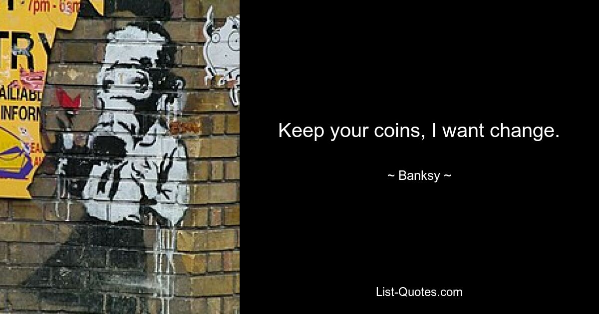 Keep your coins, I want change. — © Banksy