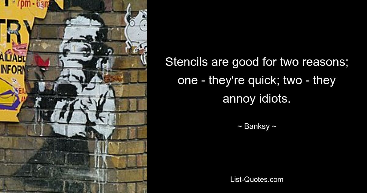 Stencils are good for two reasons; one - they're quick; two - they annoy idiots. — © Banksy