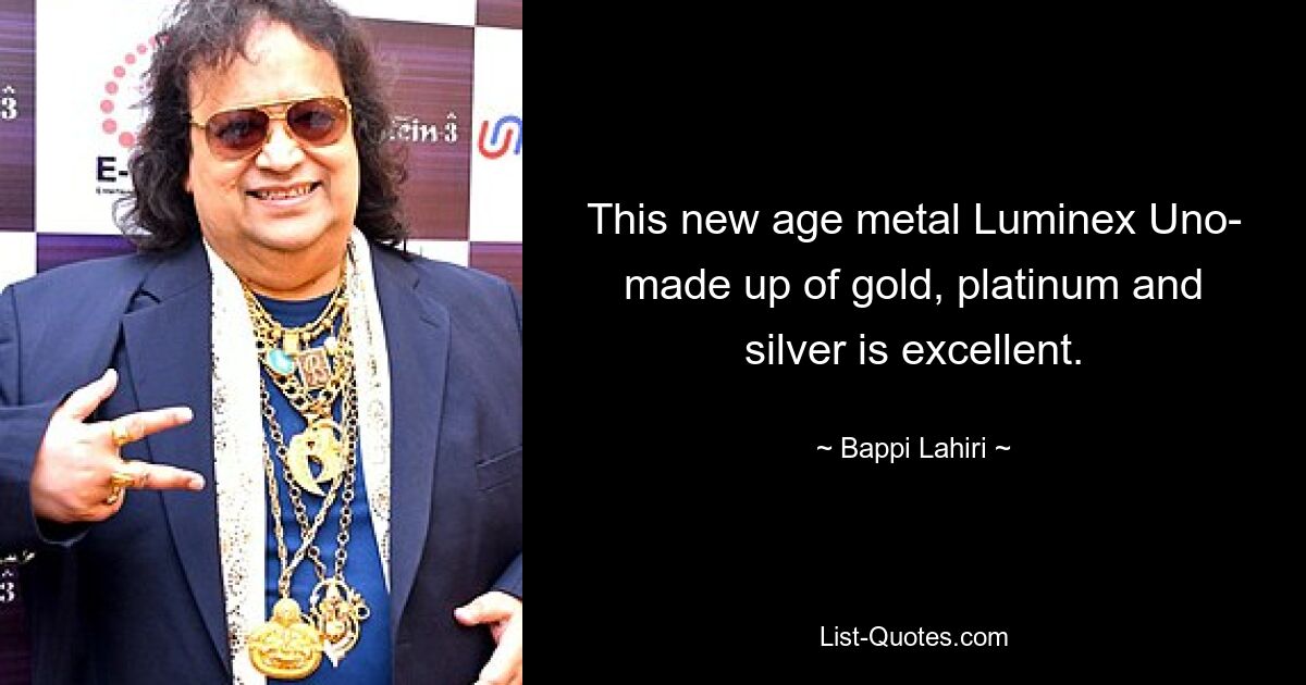 This new age metal Luminex Uno- made up of gold, platinum and silver is excellent. — © Bappi Lahiri