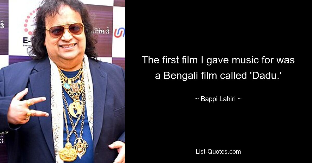 The first film I gave music for was a Bengali film called 'Dadu.' — © Bappi Lahiri