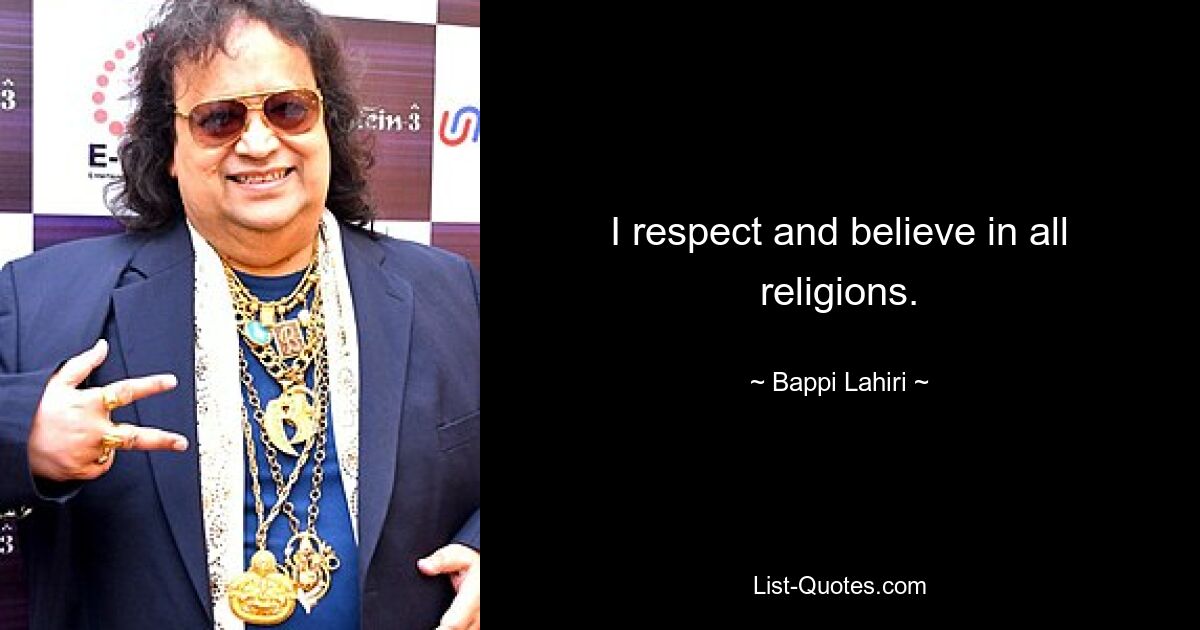 I respect and believe in all religions. — © Bappi Lahiri