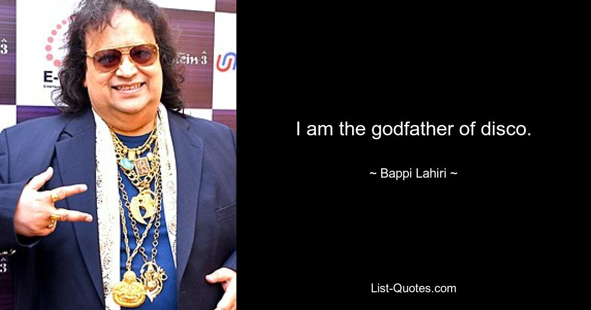 I am the godfather of disco. — © Bappi Lahiri