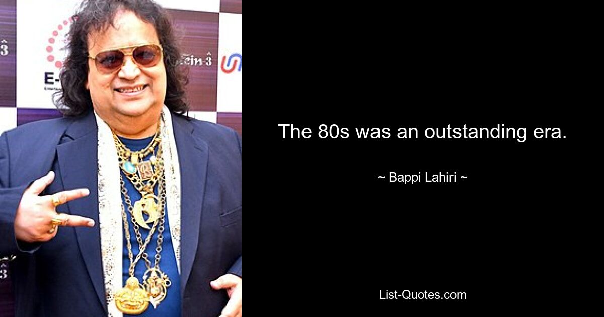 The 80s was an outstanding era. — © Bappi Lahiri