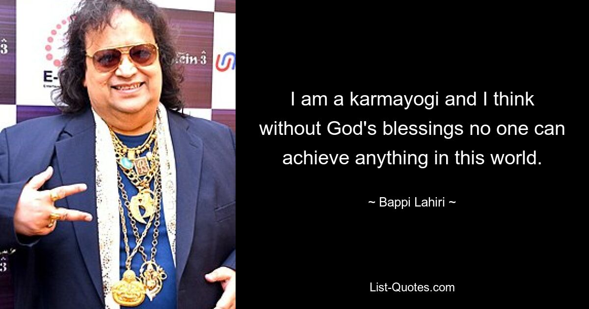 I am a karmayogi and I think without God's blessings no one can achieve anything in this world. — © Bappi Lahiri