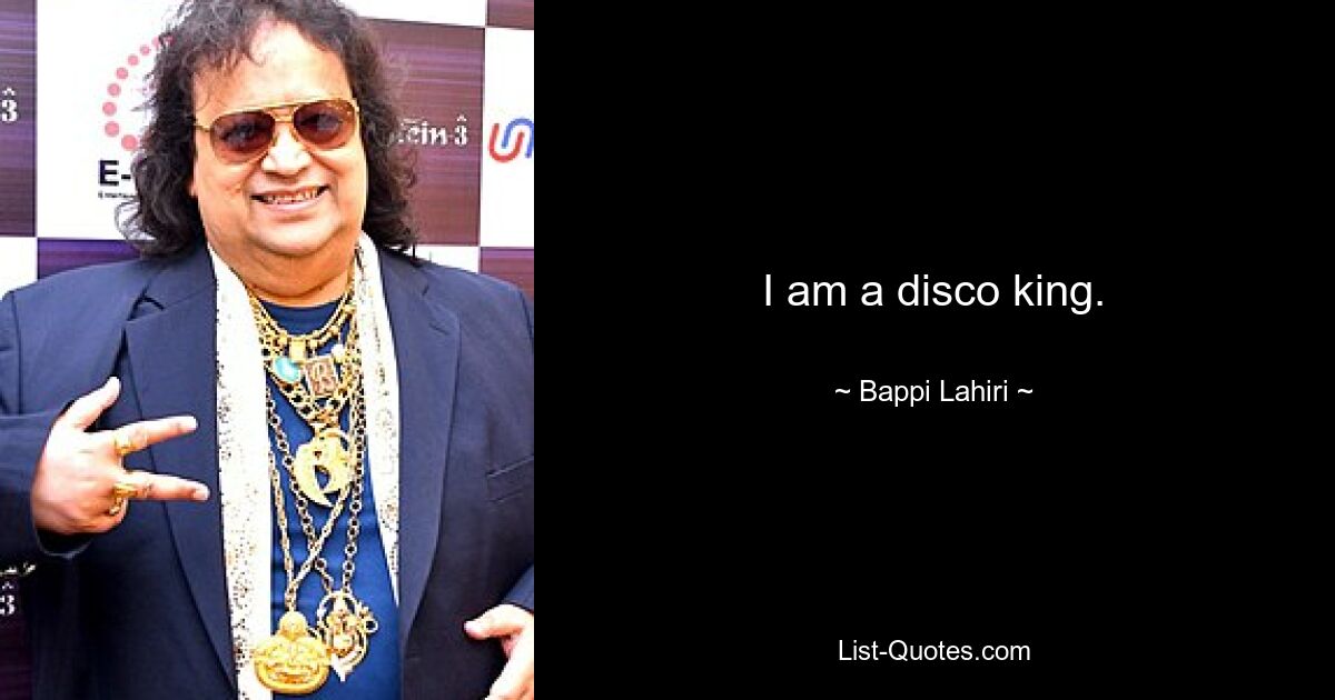 I am a disco king. — © Bappi Lahiri