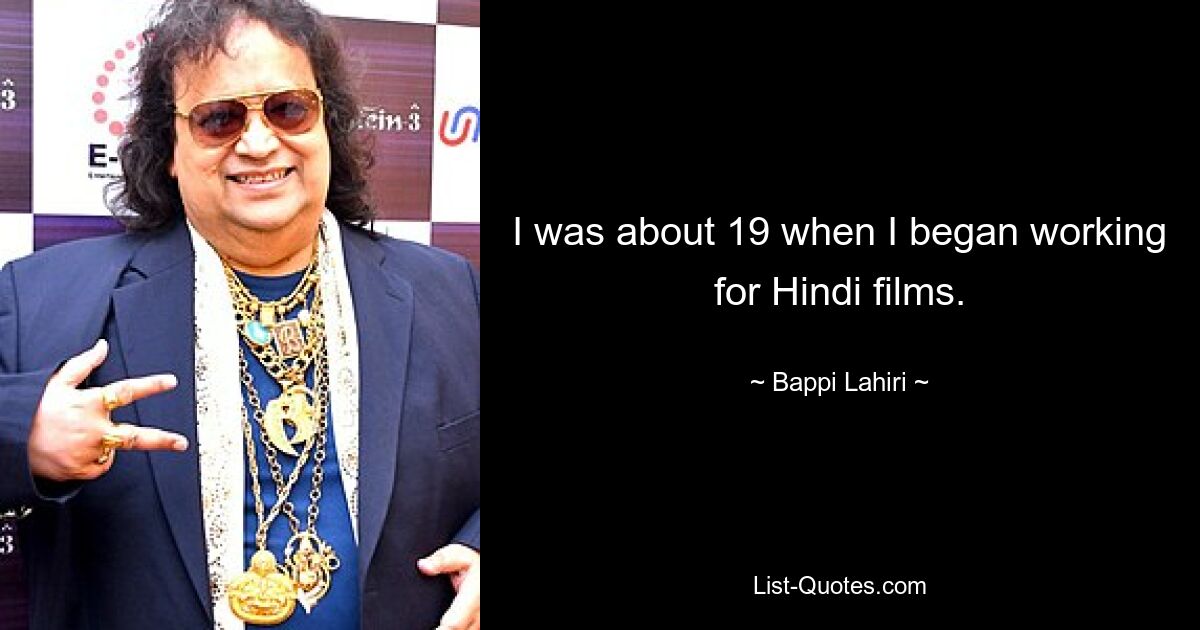 I was about 19 when I began working for Hindi films. — © Bappi Lahiri