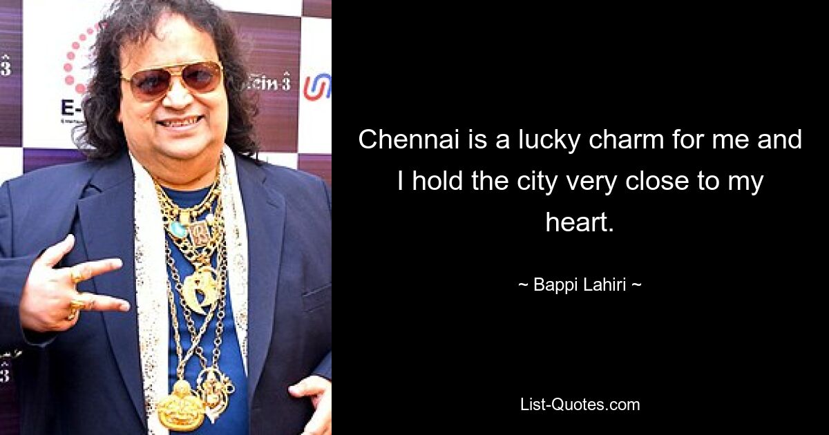 Chennai is a lucky charm for me and I hold the city very close to my heart. — © Bappi Lahiri