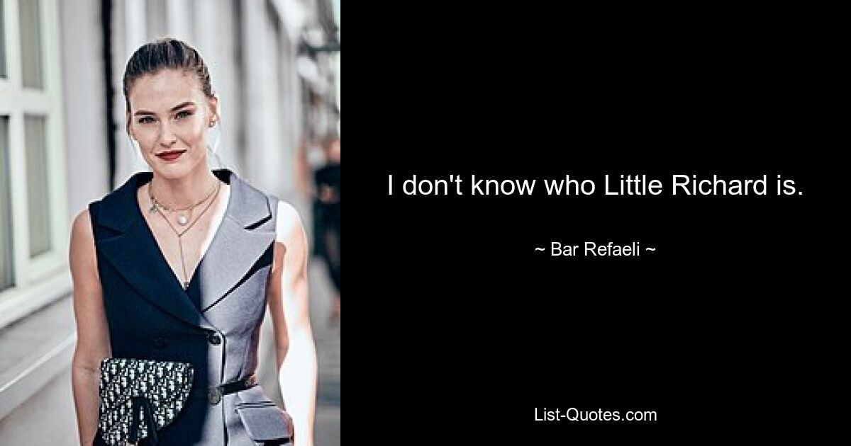 I don't know who Little Richard is. — © Bar Refaeli