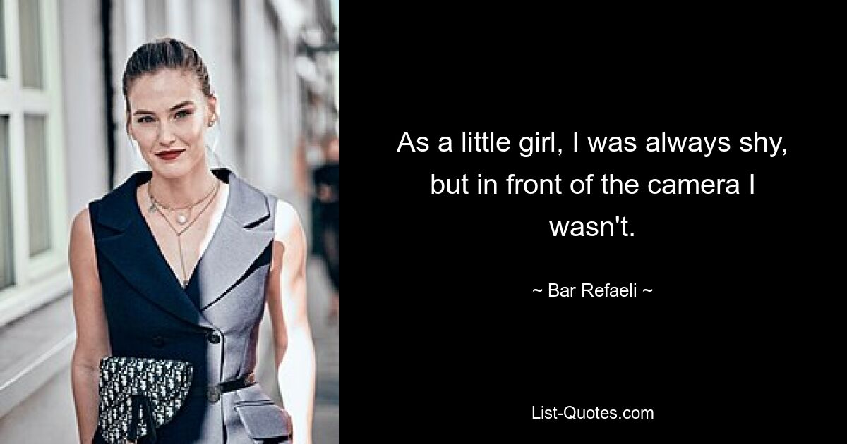 As a little girl, I was always shy, but in front of the camera I wasn't. — © Bar Refaeli