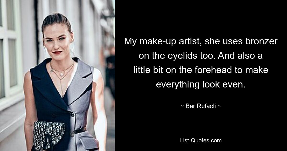 My make-up artist, she uses bronzer on the eyelids too. And also a little bit on the forehead to make everything look even. — © Bar Refaeli