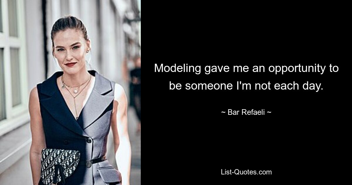 Modeling gave me an opportunity to be someone I'm not each day. — © Bar Refaeli