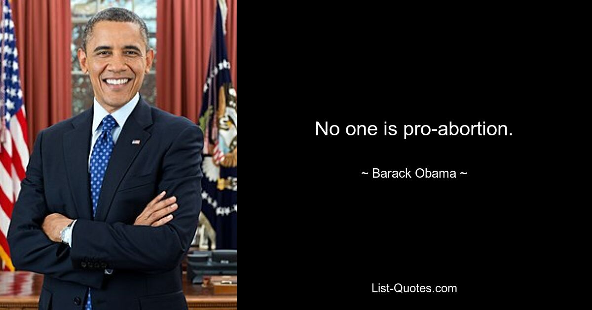 No one is pro-abortion. — © Barack Obama