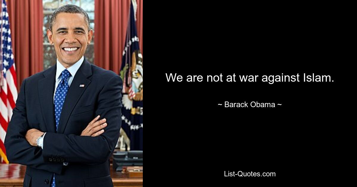 We are not at war against Islam. — © Barack Obama