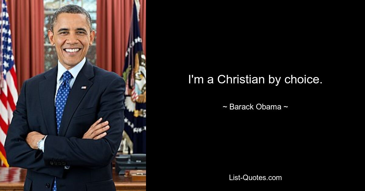 I'm a Christian by choice. — © Barack Obama