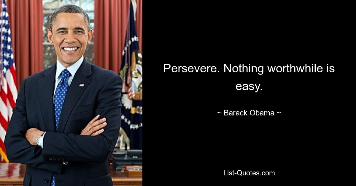 Persevere. Nothing worthwhile is easy. — © Barack Obama