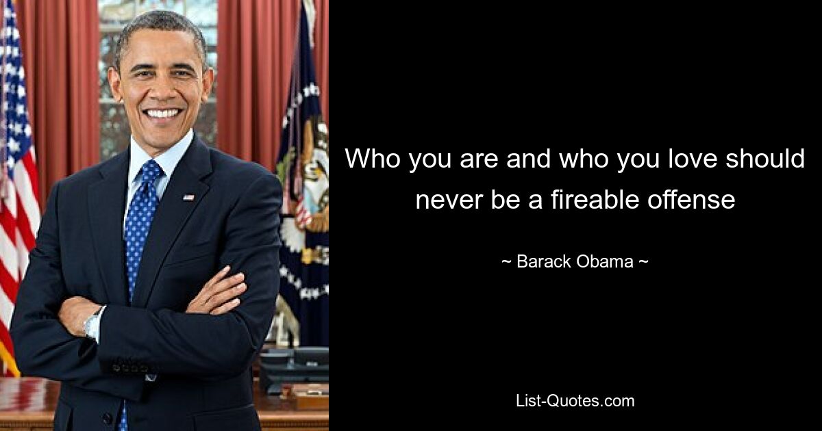 Who you are and who you love should never be a fireable offense — © Barack Obama