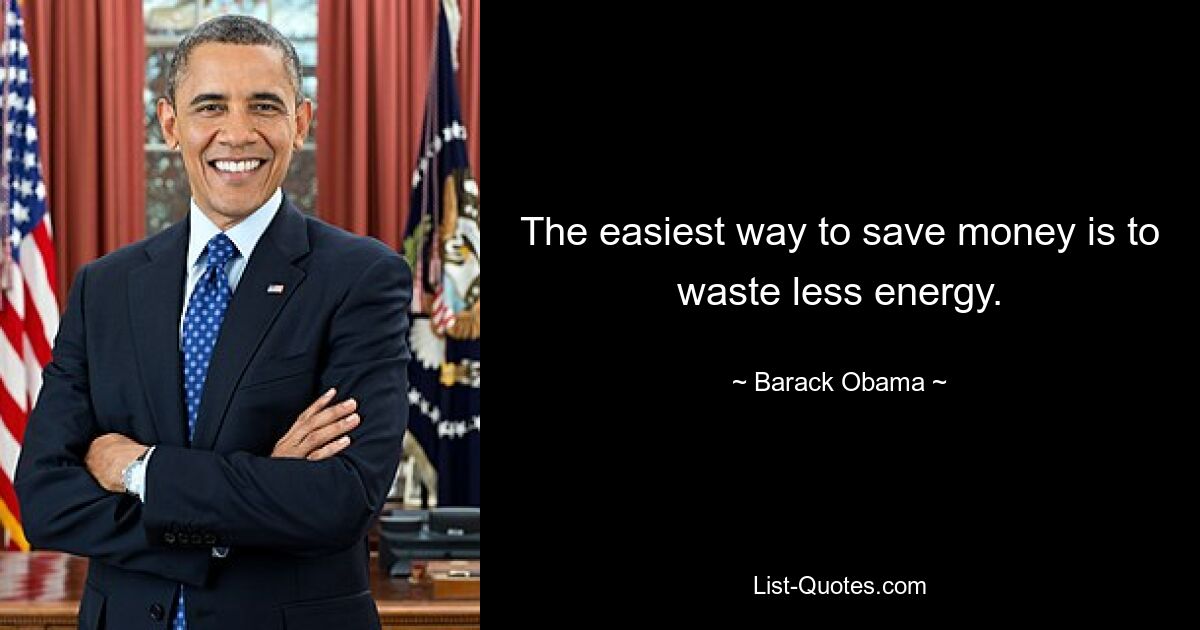 The easiest way to save money is to waste less energy. — © Barack Obama