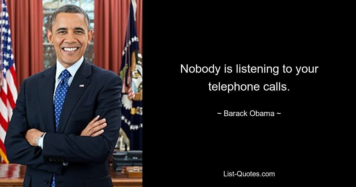 Nobody is listening to your telephone calls. — © Barack Obama