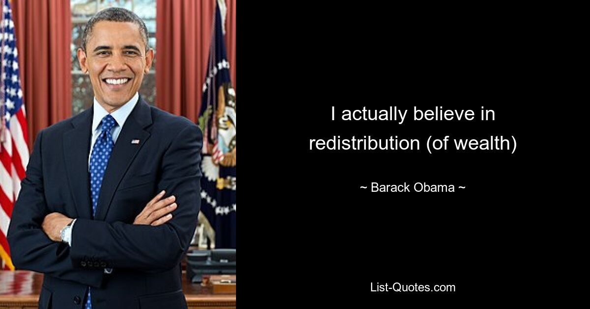 I actually believe in redistribution (of wealth) — © Barack Obama