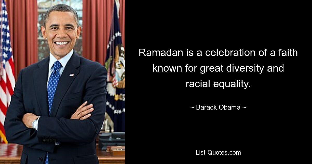 Ramadan is a celebration of a faith known for great diversity and racial equality. — © Barack Obama