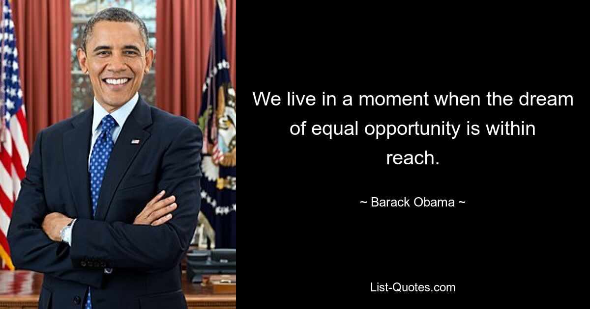 We live in a moment when the dream of equal opportunity is within reach. — © Barack Obama