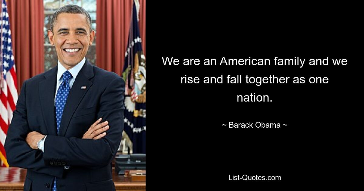 Wir sind eine amerikanische Familie und wir steigen und fallen gemeinsam als eine Nation. — © Barack Obama